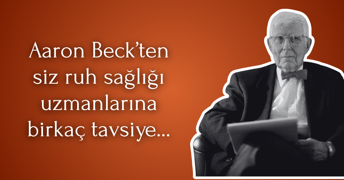 Aaron Beck’ten Siz Ruh Sağlığı Uzmanlarına Birkaç Tavsiye